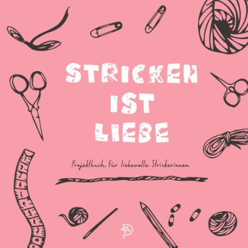 Stricken ist Liebe Projektbuch: Werkbuch für liebevolle Strickerinnen, Strickprojektbuch als Geschenk für strickende Mamas, Schwestern, Freundinnen und Omas
