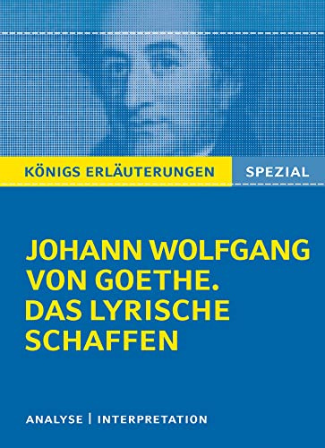Königs Erläuterungen: Goethe. Das lyrische Schaffen.: Interpretationen zu den wichtigsten Gedichten (Königs Erläuterungen Spezial)