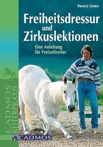 Freiheitsdressur und Zirkuslektionen: Eine Anleitung für Freizeitreiter (Cadmos Reiterpraxis)