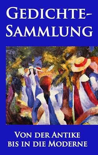 Gedichtesammlung: Eine Auswahl der besten und beliebtesten Gedichte aller Zeiten: Eine Auswahl der besten und beliebtesten europäischen Gedichte aller Zeiten