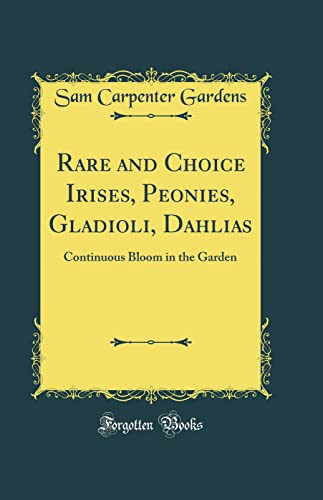 Rare and Choice Irises, Peonies, Gladioli, Dahlias: Continuous Bloom in the Garden (Classic Reprint)