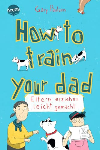 How to train your dad. Eltern erziehen leicht gemacht: Ein Roman mit Dauergrinse-Garantie vom Bestsellerautor von Allein in der Wildnis. Nicht nur für Hundefans ab 10 Jahren