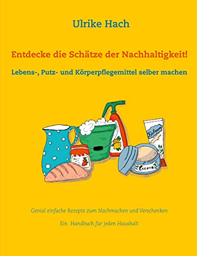 Entdecke die Schätze der Nachhaltigkeit!: Lebens-, Putz- und Körperpflegemittel selber machen