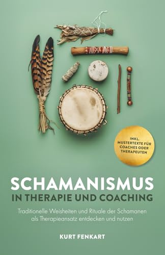 Schamanismus in Therapie und Coaching: Traditionelle Weisheiten und Rituale der Schamanen als Therapieansatz entdecken und nutzen