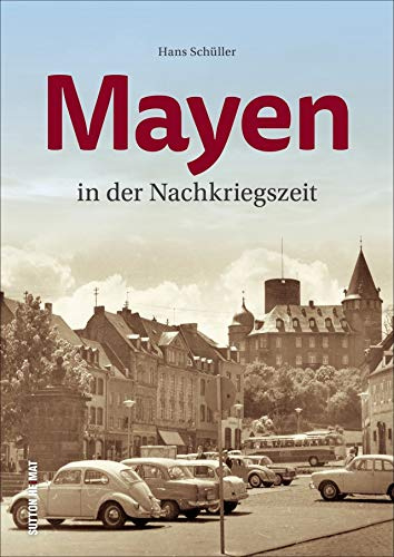 Mayen in der Nachkriegszeit. Rund 160 historische Fotografien dokumentieren das Leben und den Alltag im Wandel der Zeit (Sutton Archivbilder): Rund ... zwischen Neubeginn und dynamischem Aufbruch