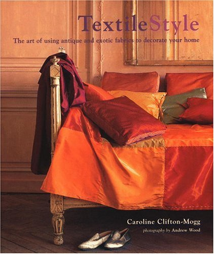 Textile Style: The Art of Using Antique and Exotic Fabrics to Decorate Your Home