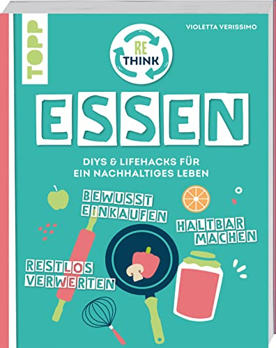 Rethink Essen. Bewusst einkaufen, restlos verwerten, haltbar machen.: DIYs und Lifehacks für ein nachhaltiges Leben.