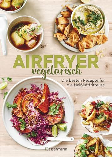 Airfryer vegetarisch - Die besten Rezepte für die Heißluftfritteuse: Das Kochbuch. Knusprig, gesund und fettarm frittieren, braten, rösten backen. Für alle Modelle und Geräte geeignet