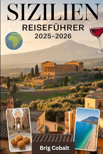 Sizilien Reiseführer 2025–2026: Ein detailliertes und praktisches Buch, um Siziliens zeitlose Schönheit, Kultur und Küsten zu erleben - entdecken Sie ... des Ätna, das antike Theater von Taormina