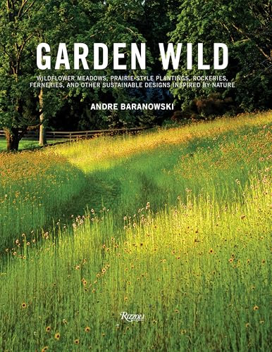 Garden Wild: Wildflower Meadows, Prairie-Style Plantings, Rockeries, Ferneries, and Other Sus tainable Designs Inspired by Nature