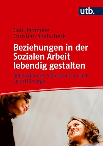 Beziehungen in der Sozialen Arbeit lebendig gestalten: Rollenklärung, Selbstwirksamkeit, Selbstfürsorge
