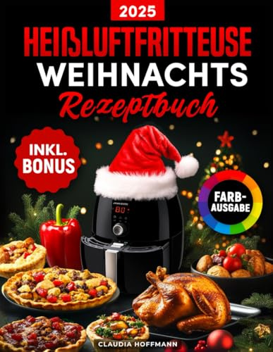 Das Heißluftfritteuse Weihnachts-Rezeptbuch: Festliches Kochbuch für alle Air Fryer Modelle mit köstlichen und knusprigen Xmas-Klassikern - ideal auch als Geschenk (inkl. Bonus)