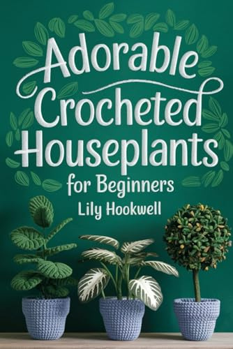 Adorable Crocheted Houseplants For Beginners: A Guide to Crocheting Stunning Indoor Greenery