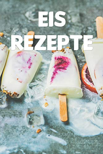 Eis Rezepte: Notizbuch für alle Hobbyköchinnen und Hobbyköche, die Eis lieben | zum Sammeln von Rezepten | für Köche, Köchinnen und alle, die gerne Speiseeis essen