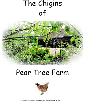 The Chigins of Pear Tree Farm: Children's stories and recipes about Chickens and life on a farm: Volume 1 (The Tales of Pear Tree Farm)