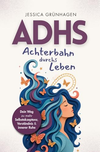 ADHS - Achterbahn durchs Leben: Dein Weg zu mehr Selbstakzeptanz, Verständnis und innerer Ruhe