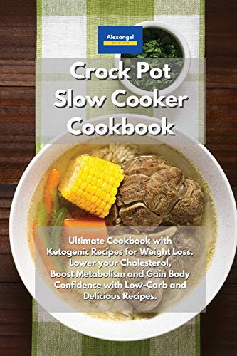 Crockpot Slow Cooker Cookbook: Ultimate Cookbook with Ketogenic Recipes for Weight Loss. Lower your Cholesterol, boost Metabolism and Gain Body Confidence with Low-Carb and Delicious Recipes.
