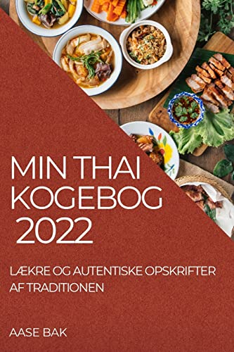 Min Thai Kogebog 2022: LÆkre Og Autentiske Opskrifter AF Traditionen