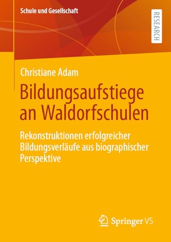 Bildungsaufstiege an Waldorfschulen: Rekonstruktionen erfolgreicher Bildungsverläufe aus biographischer Perspektive (Schule und Gesellschaft 50)