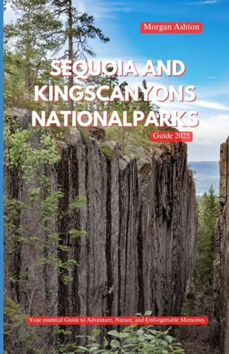 SEQUOIA AND KINGS CANYONS NATIONAL PARKS GUIDE 2025: Exploring Ancient Giants, Hidden Trails, and Wild Beauty in Nature’s Untamed Heart