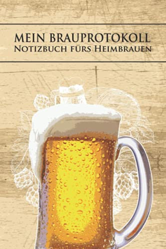 Mein Brauprotokoll - Notizbuch Fürs Heimbrauen: Logbuch zur Erfassung aller wichtigen Daten für das Bier Brauen - Ideal als Geschenk für Hobby- und Profi-Bierbrauer und Bier Liebhaber