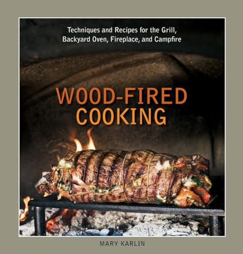Wood-fired Cooking: Techniques and Recipes for the Grill, Backyard Oven, Fireplace, and Campfire: Techniques and Recipes for the Grill, Backyard Oven, Fireplace, and Campfire [A Cookbook]