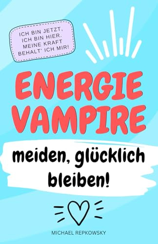 Ich bin jetzt, ich bin hier. Meine Kraft, behalte ich mir.: Energievampire meiden - glücklich bleiben!