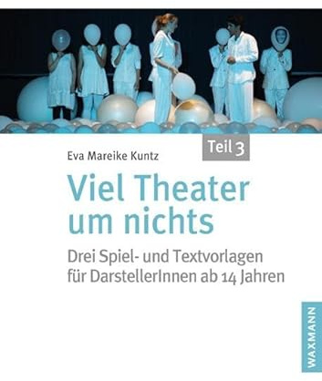 Viel Theater um nichts â€“ Teil 3: Drei Spiel- und Textvorlagen für DarstellerInnen ab 14 Jahren