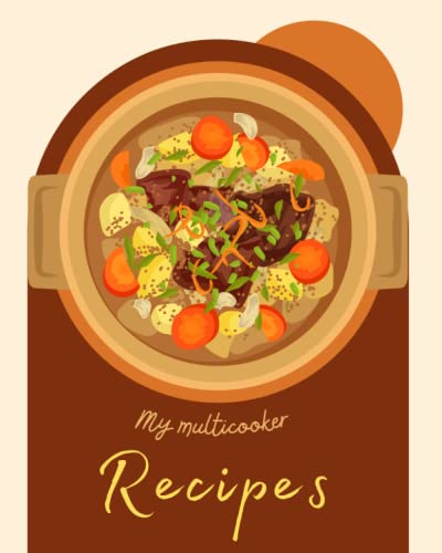 My Multicooker Recipes: Blank Cookbook Journal To Write In Your Own Smart One Pot Multi Pressure Cooker Recipes For Beginners And Professionals