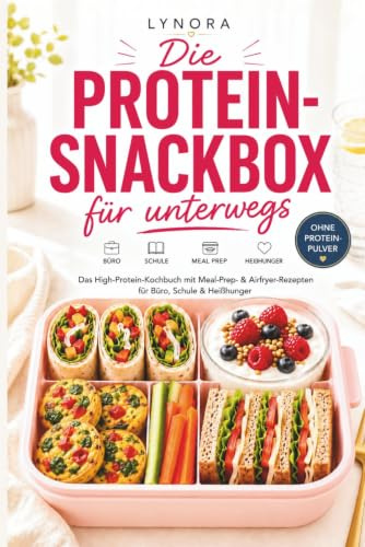 Die Protein-Snackbox für unterwegs - Das High-Protein-Kochbuch mit Meal-Prep- & Airfryer-Rezepten für Büro, Schule & Heißhunger (LYNORA)
