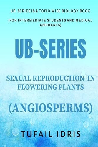 UB-SERIES ( REPRODUCTION IN FLOWERING PLANTS) : UNDERSTANDING BIOLOGY SERIES (UB-SERIES: A TOPIC-WISE BIOLOGY BOOK)