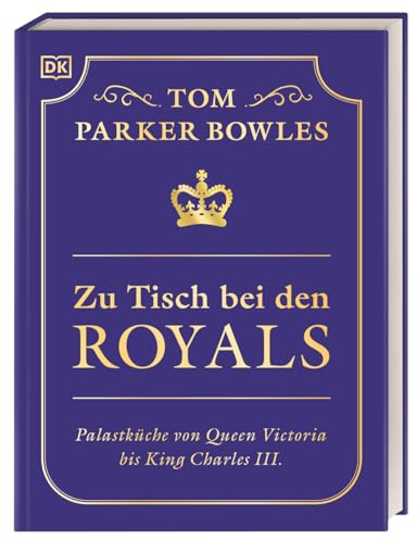 Zu Tisch bei den Royals: Palastküche von Queen Victoria bis King Charles III. Über 100 Lieblingsrezepte der britischen Royals. Ein exklusiver Einblick von Tom Parker Bowles