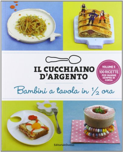 Il Cucchiaino d'Argento Vol. 5: Bambini a Tavola in Mezz'Ora- 100 Ricette per Mamme Sempre di Corsa