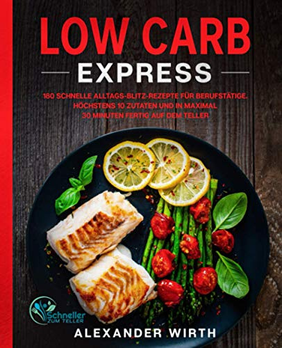 Low Carb Express: 180 schnelle Alltags-Blitz-Rezepte für Berufstätige. Höchstens 10 Zutaten und in maximal 30 Minuten fertig auf dem Teller