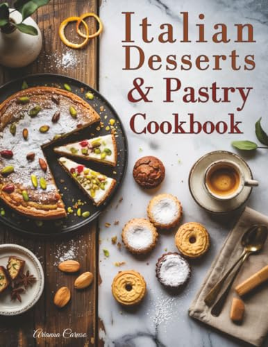 Italian Desserts & Pastry Cookbook: 100+ Traditional and Modern Recipes for Cakes, Cookies, Pastries, and Sweet Italian Moments