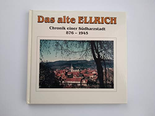 Das alte Ellrich: Chronik einer Südharzstadt. 1070 Jahre Ellricher Geschichte in Daten 876-1945