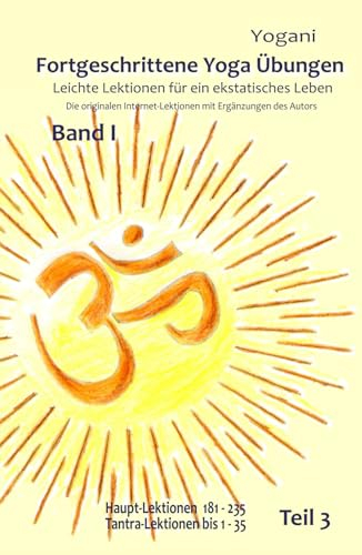 Fortgeschrittene Yoga Übungen - Band I - Teil 3: Leichte Lektionen für ein ekstatisches Leben - Haupt-Lektionen 181-235, Tantra-Lektionen 1-35