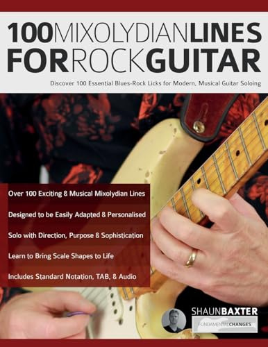 100 Mixolydian Lines for Rock Guitar: Discover 100 Essential Blues-Rock Licks for Modern, Musical Guitar Soloing