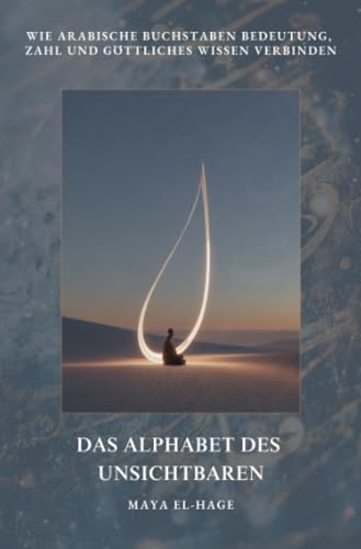 Das Alphabet des Unsichtbaren: Wie arabische Buchstaben Bedeutung, Zahl und göttliches Wissen verbinden