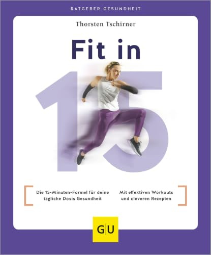 Fit in 15: Die 15-Minuten-Formel für deine tägliche Dosis Gesundheit / Mit effektiven Workouts und cleveren Rezepten (GU Ratgeber Gesundheit)