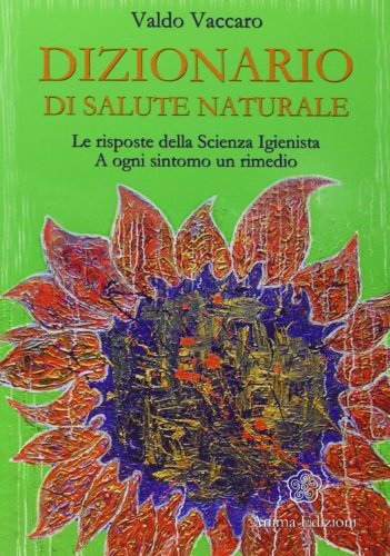 Dizionario di salute naturale. Le risposte della scienza igienista. A ogni sintomo un rimedio
