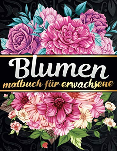 Malbuch fur Erwachsene Blumen: Finden Sie eine große Auswahl an Blumen und Pflanzen zum Ausmalen für Naturliebhaber, Botanische Gärten und den ... Stressabbau für kreative Frauen und Gärtner