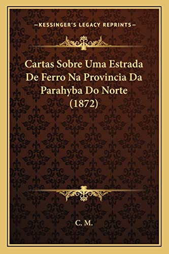 Cartas Sobre Uma Estrada De Ferro Na Provincia Da Parahyba Do Norte (1872)