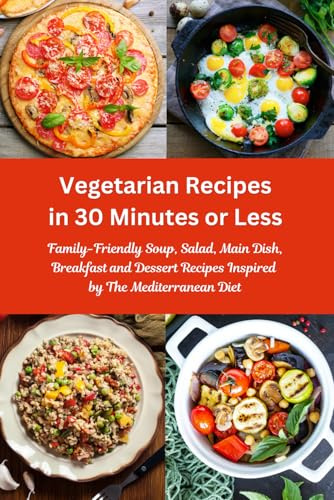 Vegetarian Recipes in 30 Minutes or Less: Family-Friendly Soup, Salad, Main Dish, Breakfast and Dessert Recipes Inspired by The Mediterranean Diet: Fuss-free Dinner Cookbook: 1 (Fitness on a Budget)