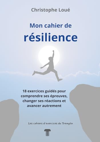 Mon cahier de résilience: 18 exercices guidés pour comprendre ses épreuves, changer ses réactions et avancer autrement