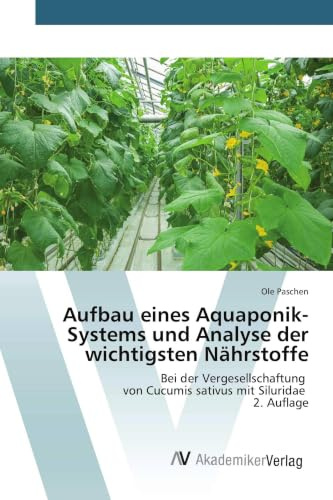 Aufbau eines Aquaponik-Systems und Analyse der wichtigsten Nährstoffe: Bei der Vergesellschaftung von Cucumis sativus mit Siluridae 2. Auflage