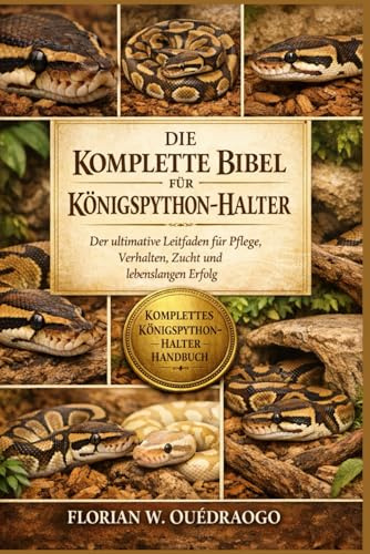 DIE KOMPLETTE BIBEL FÜR KÖNIGSPYTHON-HALTER: Der ultimative Leitfaden für Pflege, Verhalten, Zucht und lebenslangen Erfolg