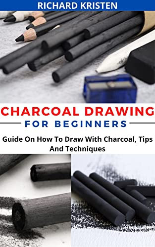 CHARCOAL DRAWING FOR BEGINNERS: Guide On How To Draw With Charcoal, Tips And Techniques