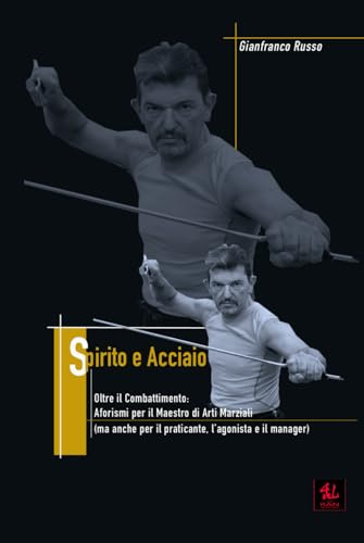 Spirito e Acciaio: Aforismi per il Maestro di Arti Marziali (ma anche per il praticante, l’agonista e il manager)