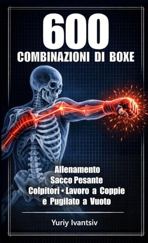 600 Combinazioni di Boxe: Allenamento Sacco Pesante, Colpitori, Lavoro a Coppie e Pugilato a Vuoto - Pugni Più Veloci, Colpi Più Potenti, Tempismo Perfetto